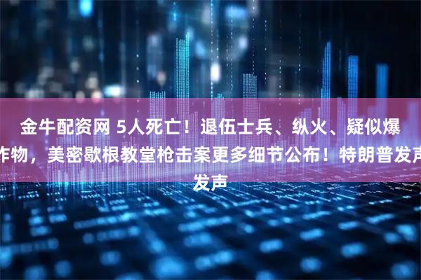 金牛配资网 5人死亡!退伍士兵、纵火、疑似爆炸物,美密歇根教堂枪击案更多细节公布!特朗普发声