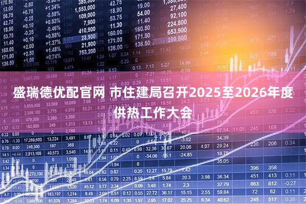 盛瑞德优配官网 市住建局召开2025至2026年度供热工作大会