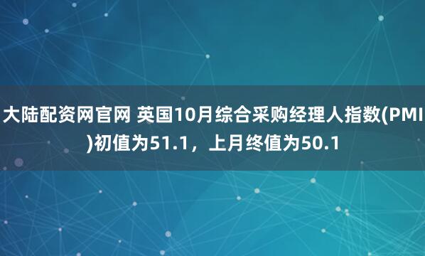 大陆配资网官网 英国10月综合采购经理人指数(PMI)初值为51.1，上月终值为50.1