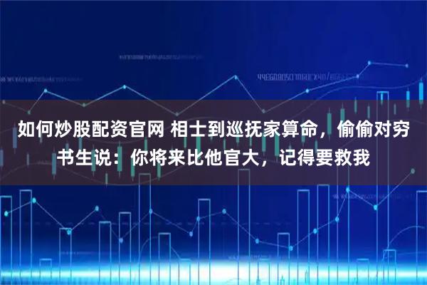 如何炒股配资官网 相士到巡抚家算命，偷偷对穷书生说：你将来比他官大，记得要救我