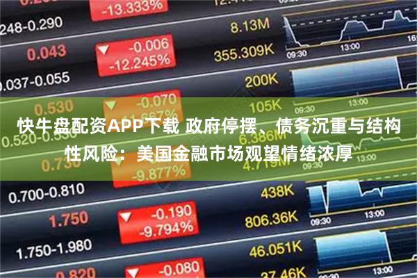 快牛盘配资APP下载 政府停摆、债务沉重与结构性风险：美国金融市场观望情绪浓厚