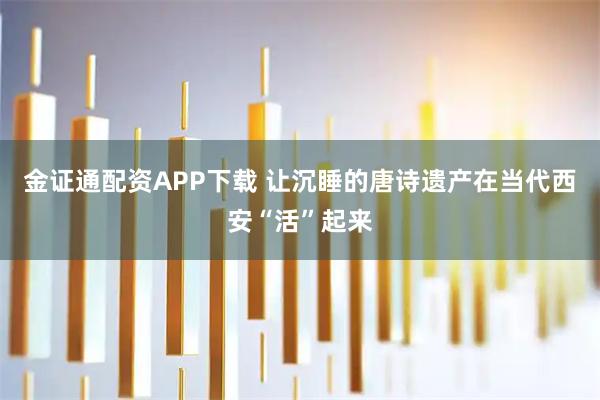 金证通配资APP下载 让沉睡的唐诗遗产在当代西安“活”起来