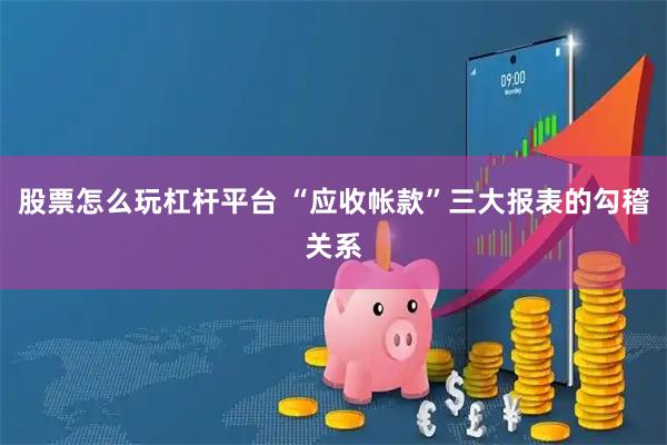 股票怎么玩杠杆平台 “应收帐款”三大报表的勾稽关系