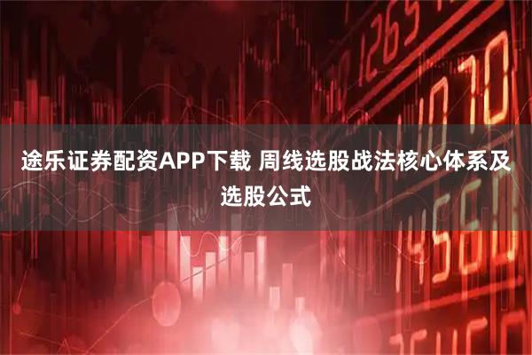 途乐证券配资APP下载 周线选股战法核心体系及选股公式