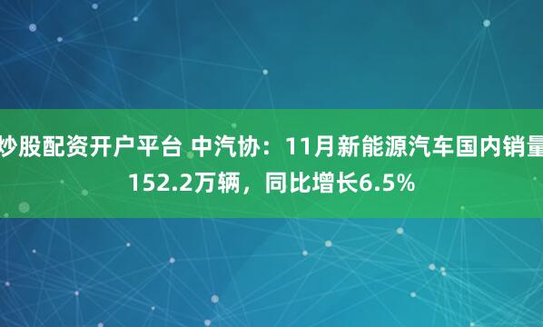 炒股配资开户平台 中汽协：11月新能源汽车国内销量152.2万辆，同比增长6.5%