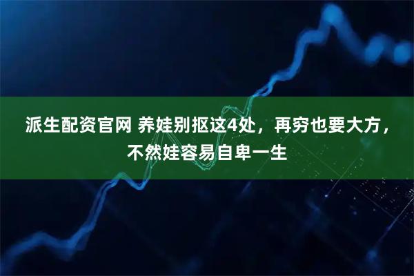 派生配资官网 养娃别抠这4处，再穷也要大方，不然娃容易自卑一生