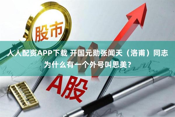 人人配资APP下载 开国元勋张闻天（洛甫）同志为什么有一个外号叫思美？