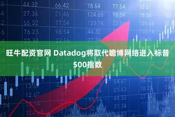 旺牛配资官网 Datadog将取代瞻博网络进入标普500指数