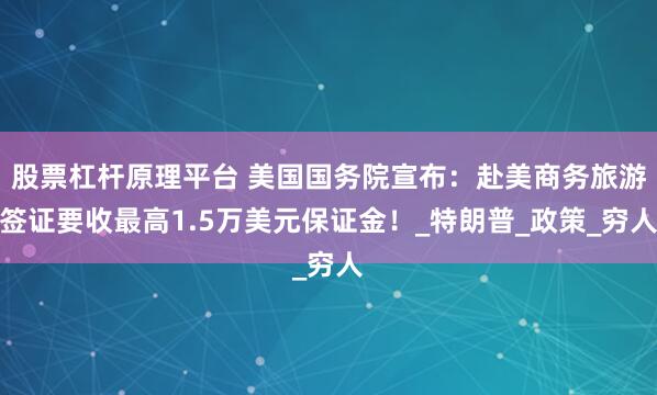 股票杠杆原理平台 美国国务院宣布：赴美商务旅游签证要收最高1.5万美元保证金！_特朗普_政策_穷人