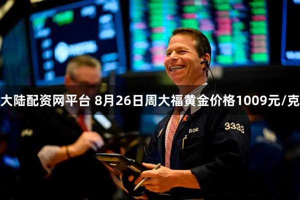 大陆配资网平台 8月26日周大福黄金价格1009元/克