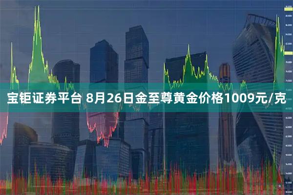宝钜证券平台 8月26日金至尊黄金价格1009元/克