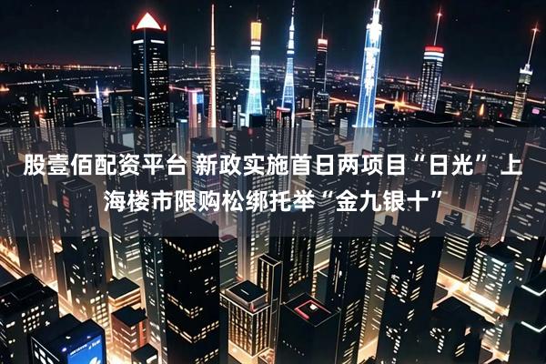 股壹佰配资平台 新政实施首日两项目“日光” 上海楼市限购松绑托举“金九银十”